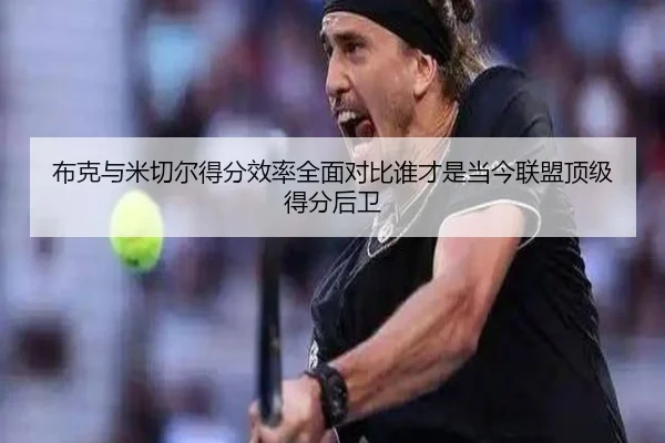 布克与米切尔得分效率全面对比谁才是当今联盟顶级得分后卫