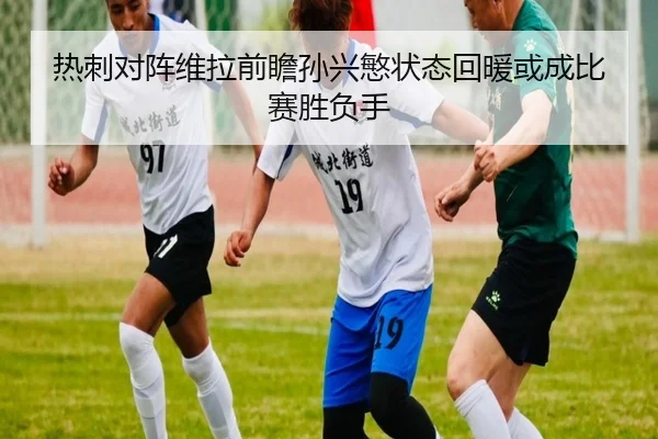 热刺对阵维拉前瞻孙兴慜状态回暖或成比赛胜负手
