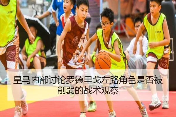 皇马内部讨论罗德里戈左路角色是否被削弱的战术观察