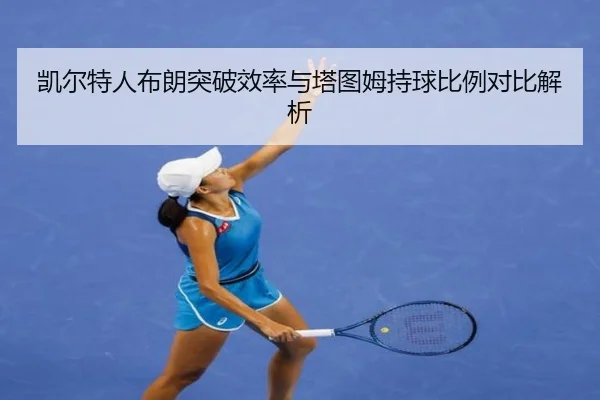 凯尔特人布朗突破效率与塔图姆持球比例对比解析