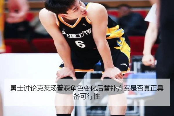 勇士讨论克莱汤普森角色变化后替补方案是否真正具备可行性