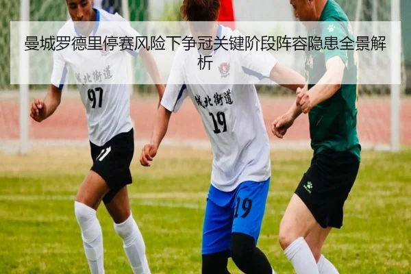 曼城罗德里停赛风险下争冠关键阶段阵容隐患全景解析