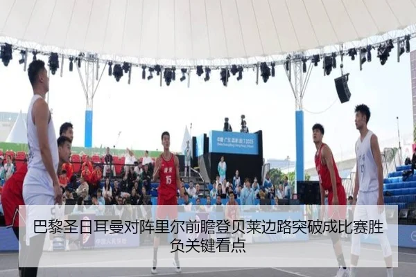 巴黎圣日耳曼对阵里尔前瞻登贝莱边路突破成比赛胜负关键看点